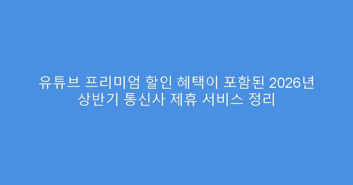 유튜브 프리미엄 할인 혜택이 포함된 2026년 상반기 통신사 제휴 서비스 정리