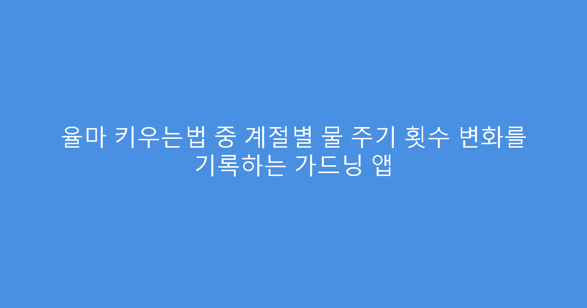 율마 키우는법 중 계절별 물 주기 횟수 변화를 기록하는 가드닝 앱