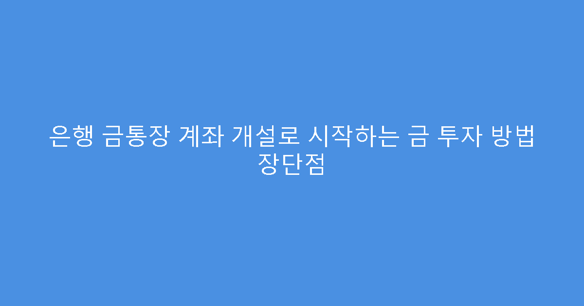 은행 금통장 계좌 개설로 시작하는 금 투자 방법 장단점