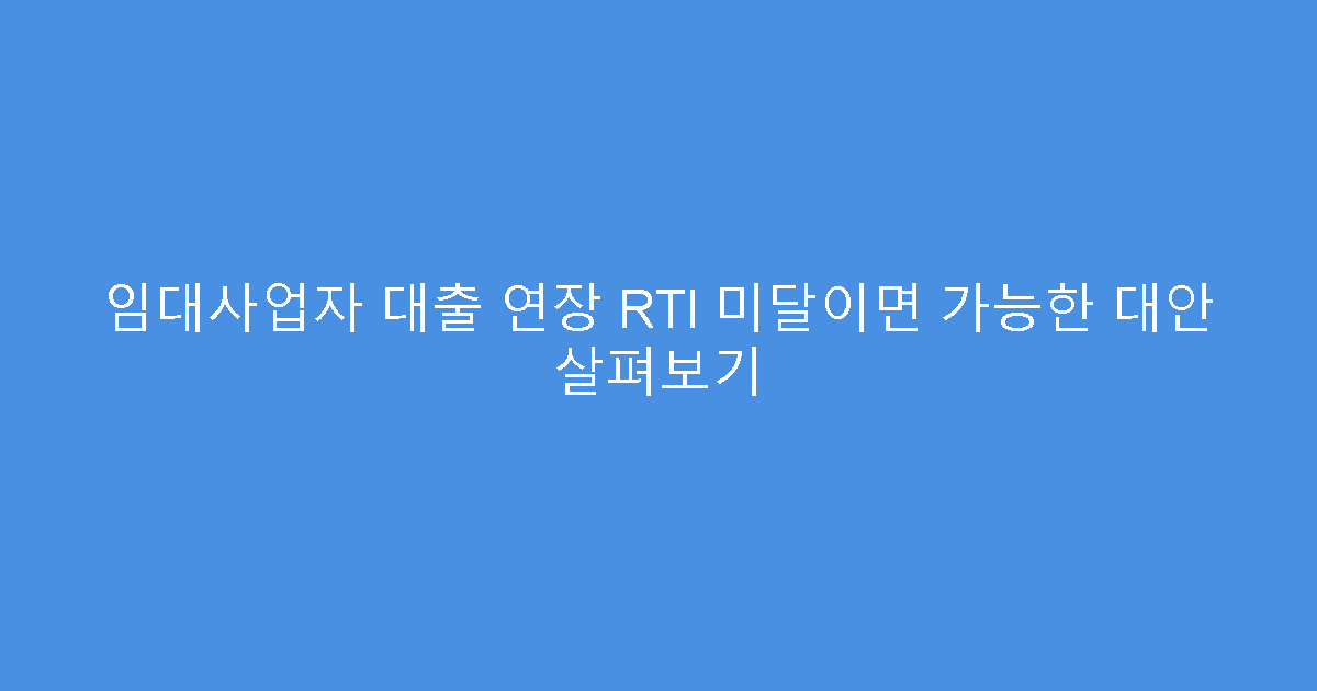 임대사업자 대출 연장 RTI 미달이면 가능한 대안 살펴보기