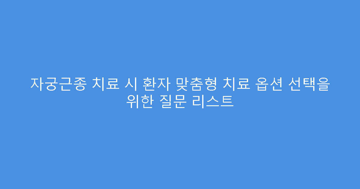 자궁근종 치료 시 환자 맞춤형 치료 옵션 선택을 위한 질문 리스트