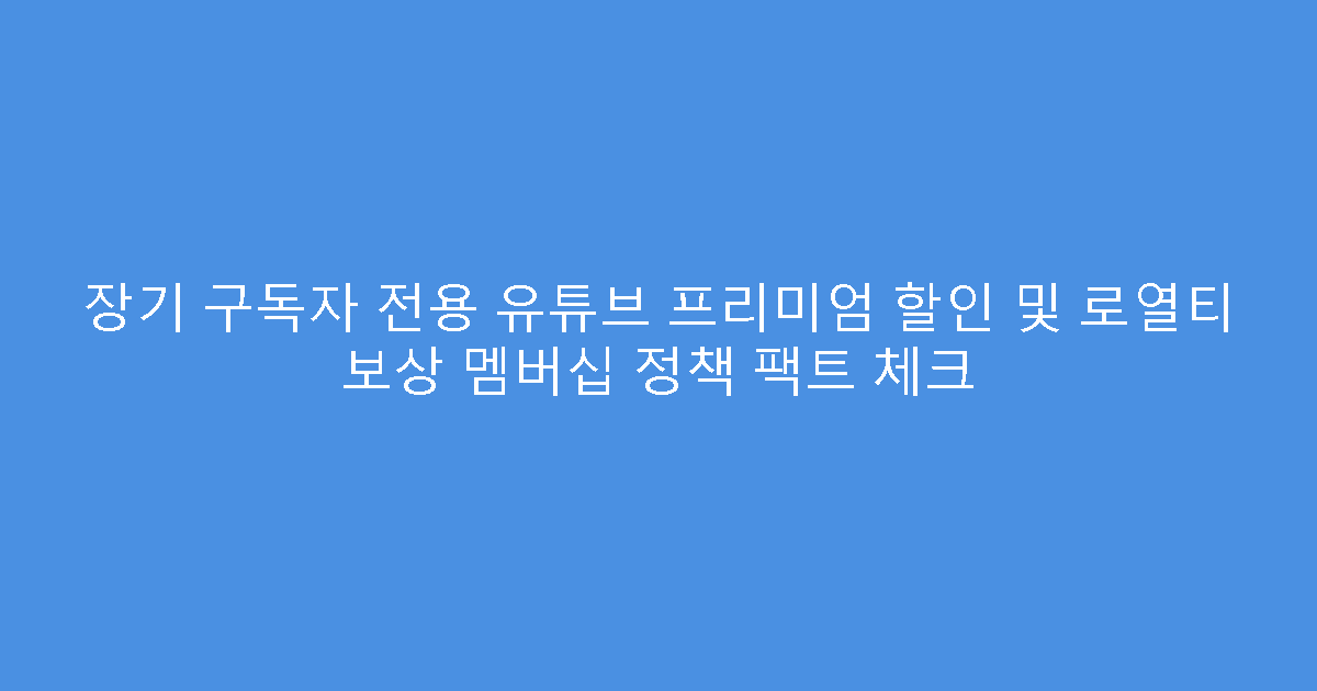 장기 구독자 전용 유튜브 프리미엄 할인 및 로열티 보상 멤버십 정책 팩트 체크