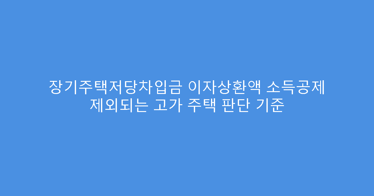 장기주택저당차입금 이자상환액 소득공제 제외되는 고가 주택 판단 기준