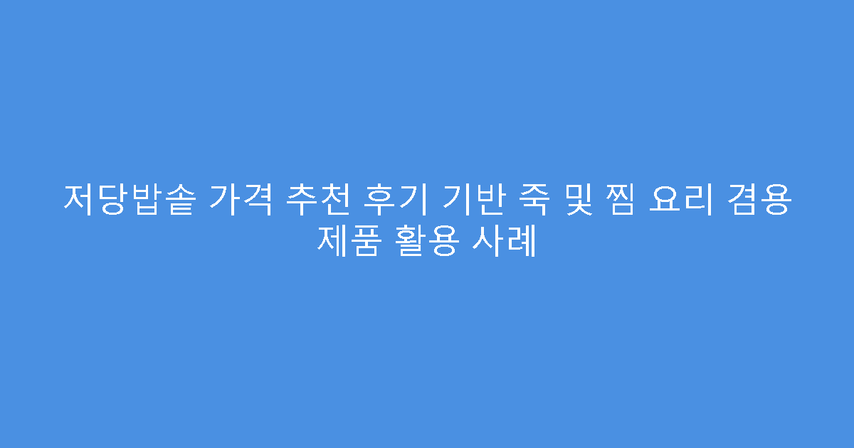 저당밥솥 가격 추천 후기 기반 죽 및 찜 요리 겸용 제품 활용 사례