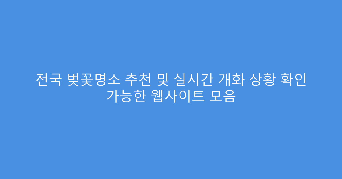 전국 벚꽃명소 추천 및 실시간 개화 상황 확인 가능한 웹사이트 모음