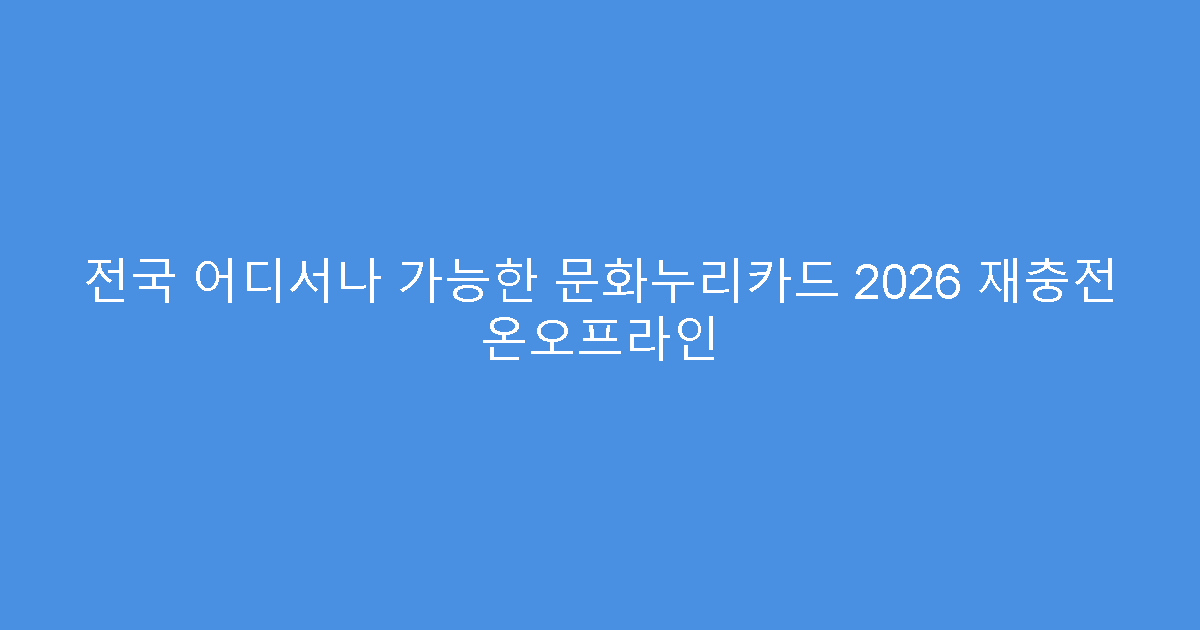 전국 어디서나 가능한 문화누리카드 2026 재충전 온오프라인