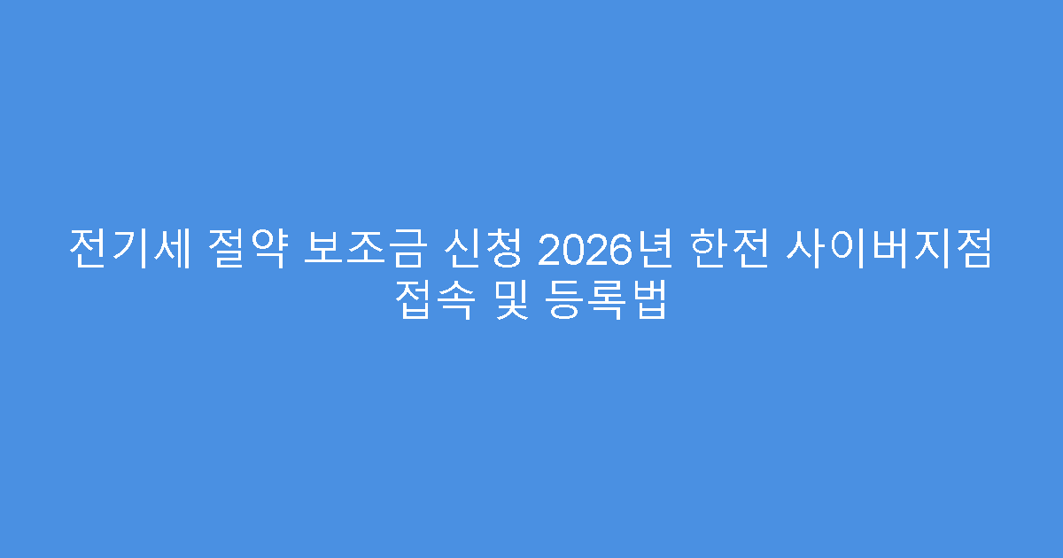 전기세 절약 보조금 신청 2026년 한전 사이버지점 접속 및 등록법