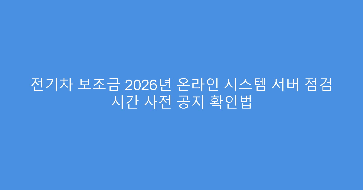 전기차 보조금 2026년 온라인 시스템 서버 점검 시간 사전 공지 확인법