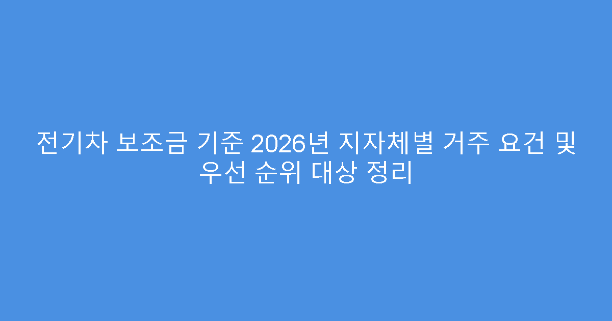 전기차 보조금 기준 2026년 지자체별 거주 요건 및 우선 순위 대상 정리