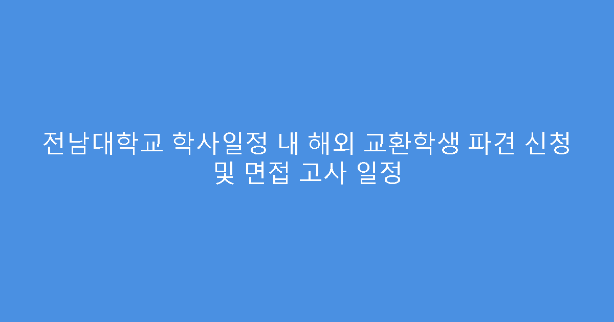 전남대학교 학사일정 내 해외 교환학생 파견 신청 및 면접 고사 일정