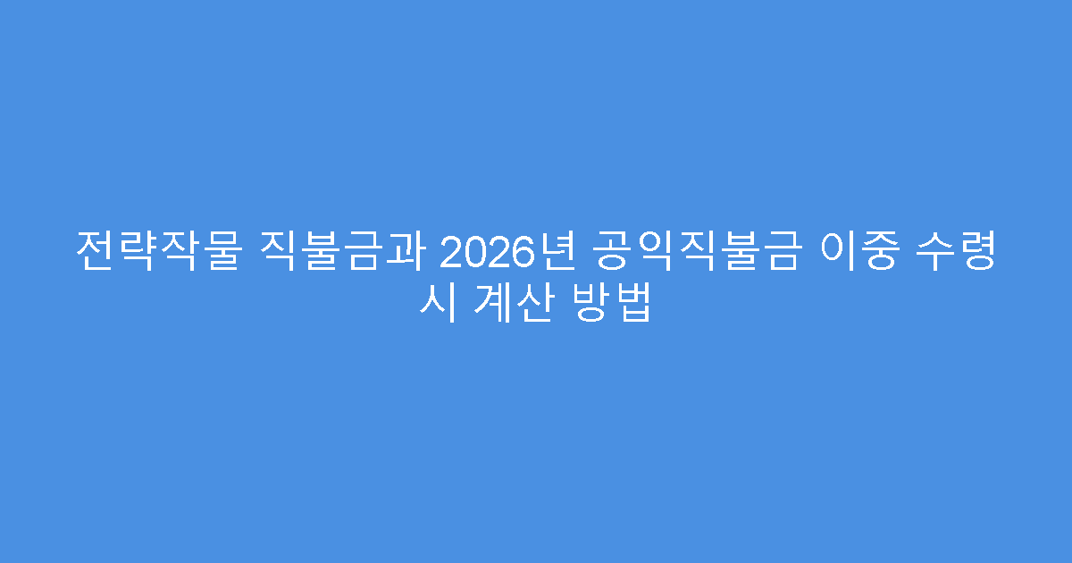 전략작물 직불금과 2026년 공익직불금 이중 수령 시 계산 방법