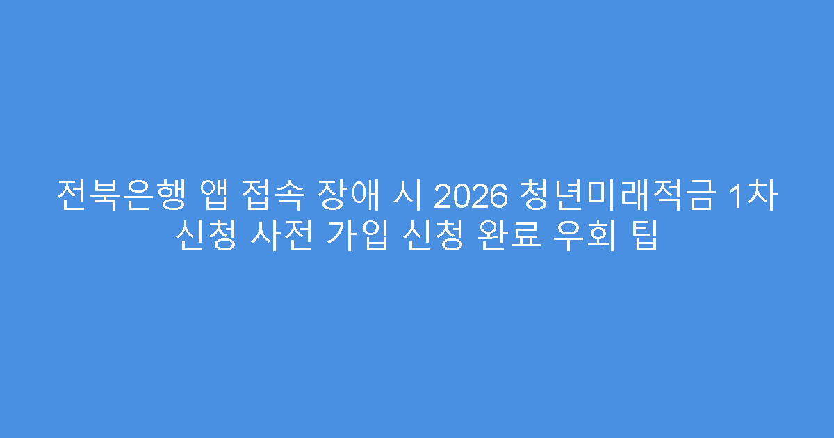 전북은행 앱 접속 장애 시 2026 청년미래적금 1차 신청 사전 가입 신청 완료 우회 팁