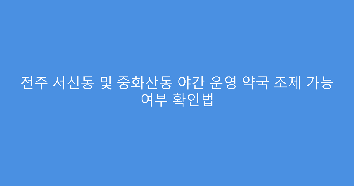 전주 서신동 및 중화산동 야간 운영 약국 조제 가능 여부 확인법