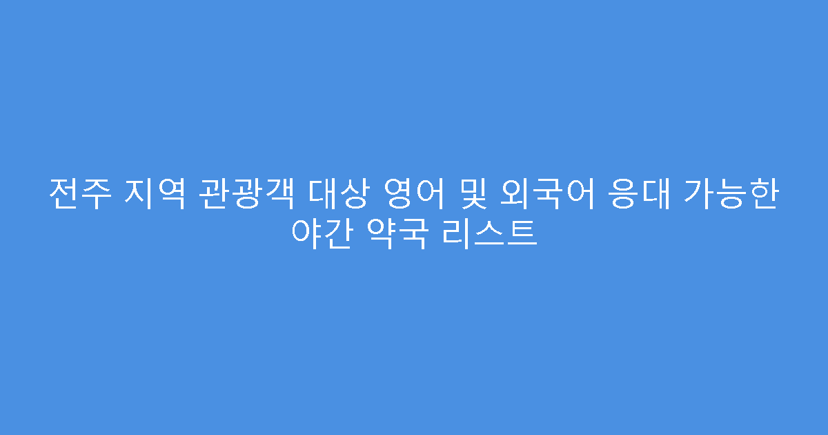 전주 지역 관광객 대상 영어 및 외국어 응대 가능한 야간 약국 리스트