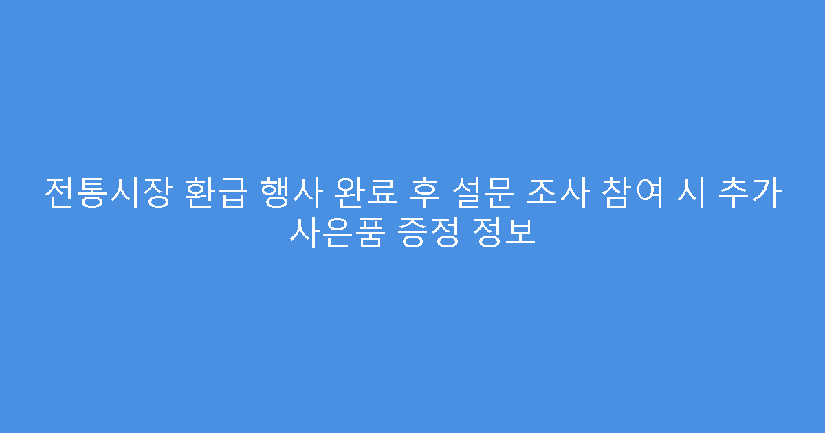 전통시장 환급 행사 완료 후 설문 조사 참여 시 추가 사은품 증정 정보