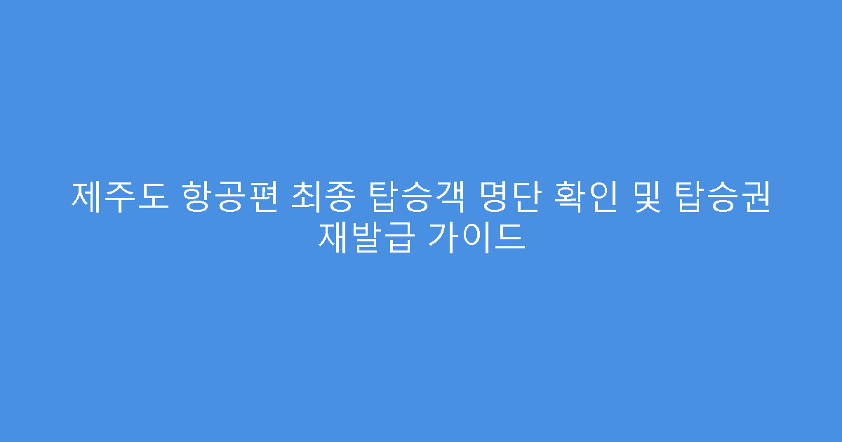 제주도 항공편 최종 탑승객 명단 확인 및 탑승권 재발급 가이드