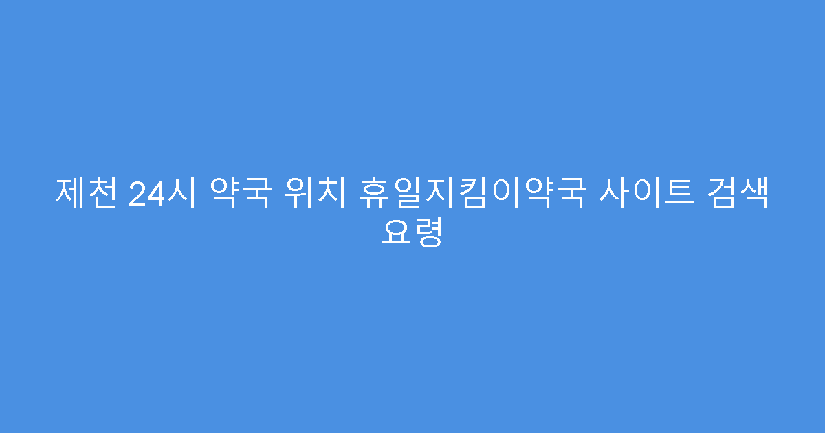 제천 24시 약국 위치 휴일지킴이약국 사이트 검색 요령