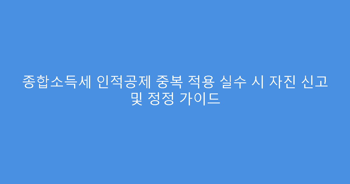 종합소득세 인적공제 중복 적용 실수 시 자진 신고 및 정정 가이드