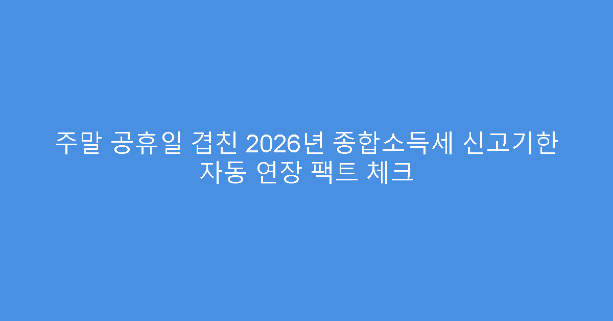 주말 공휴일 겹친 2026년 종합소득세 신고기한 자동 연장 팩트 체크