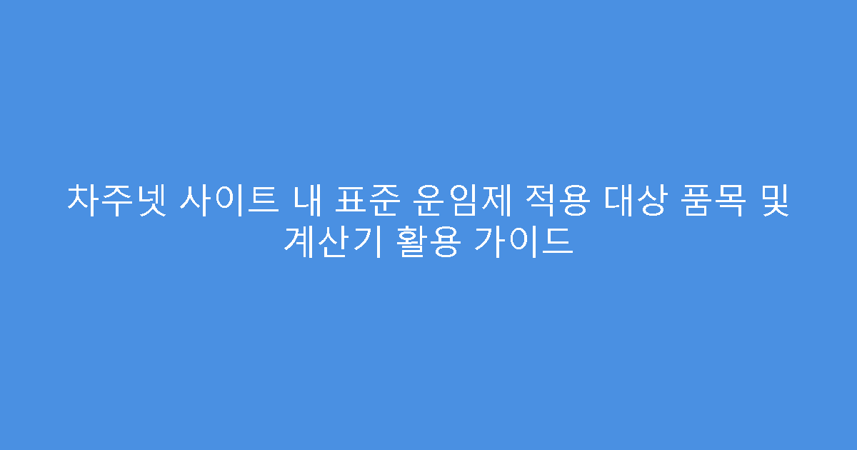 차주넷 사이트 내 표준 운임제 적용 대상 품목 및 계산기 활용 가이드