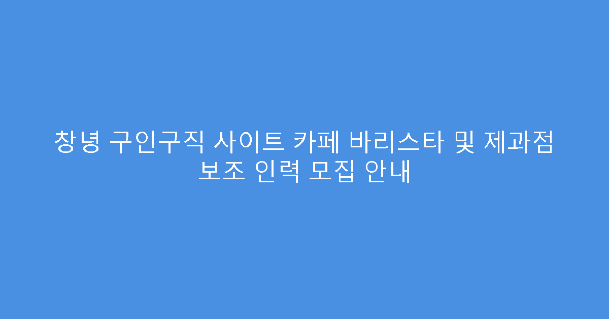 창녕 구인구직 사이트 카페 바리스타 및 제과점 보조 인력 모집 안내