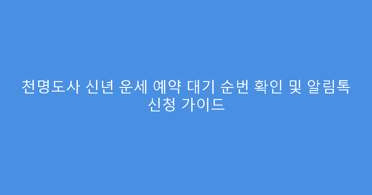 천명도사 신년 운세 예약 대기 순번 확인 및 알림톡 신청 가이드