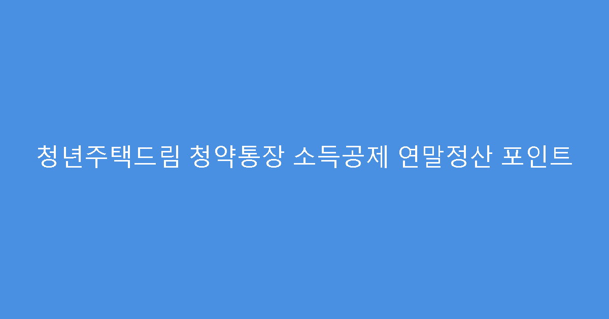 청년주택드림 청약통장 소득공제 연말정산 포인트