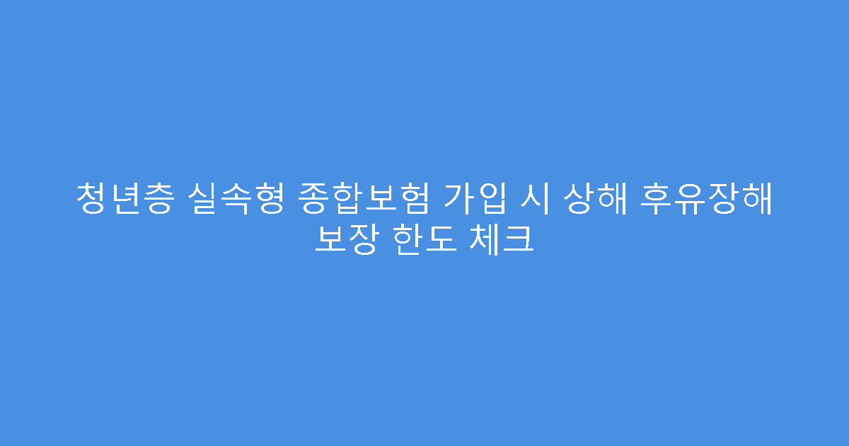 청년층 실속형 종합보험 가입 시 상해 후유장해 보장 한도 체크