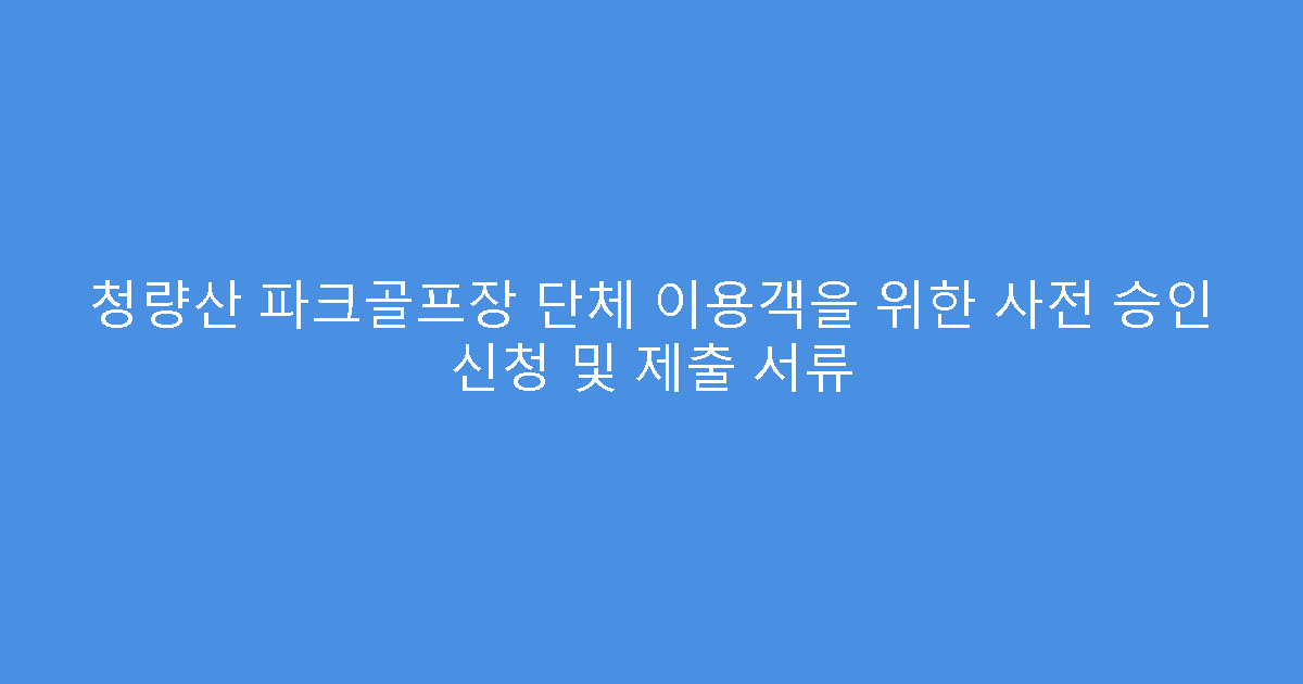 청량산 파크골프장 단체 이용객을 위한 사전 승인 신청 및 제출 서류