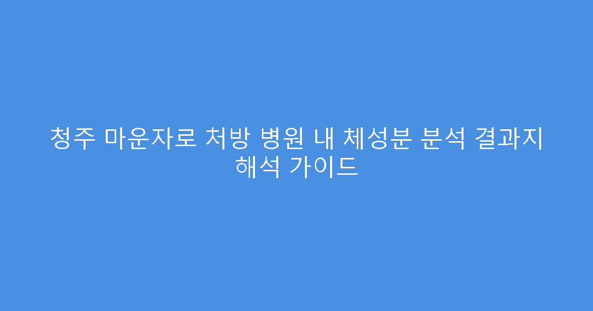 청주 마운자로 처방 병원 내 체성분 분석 결과지 해석 가이드