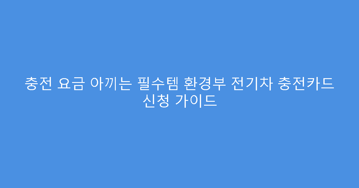 충전 요금 아끼는 필수템 환경부 전기차 충전카드 신청 가이드