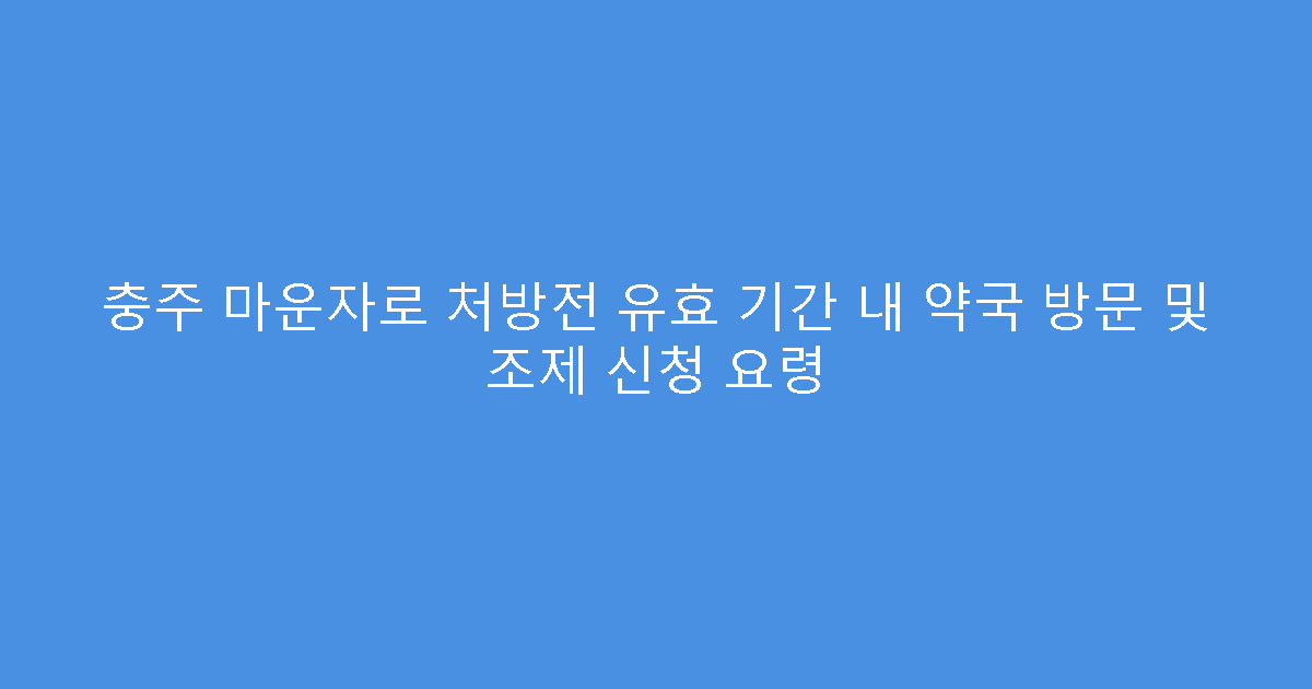 충주 마운자로 처방전 유효 기간 내 약국 방문 및 조제 신청 요령