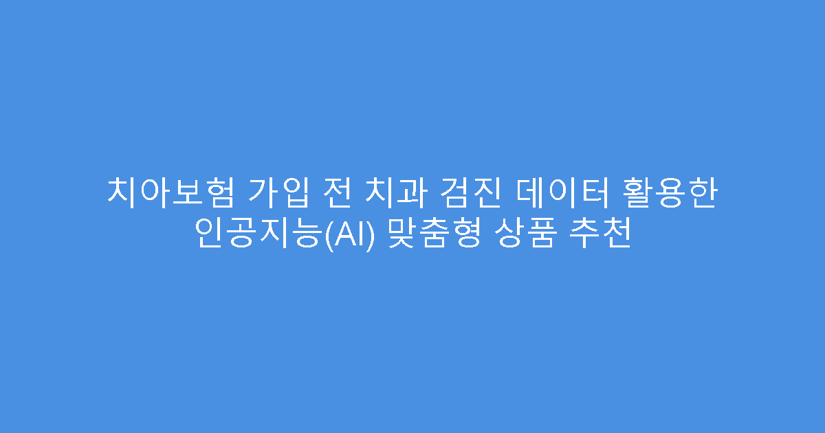 치아보험 가입 전 치과 검진 데이터 활용한 인공지능(AI) 맞춤형 상품 추천