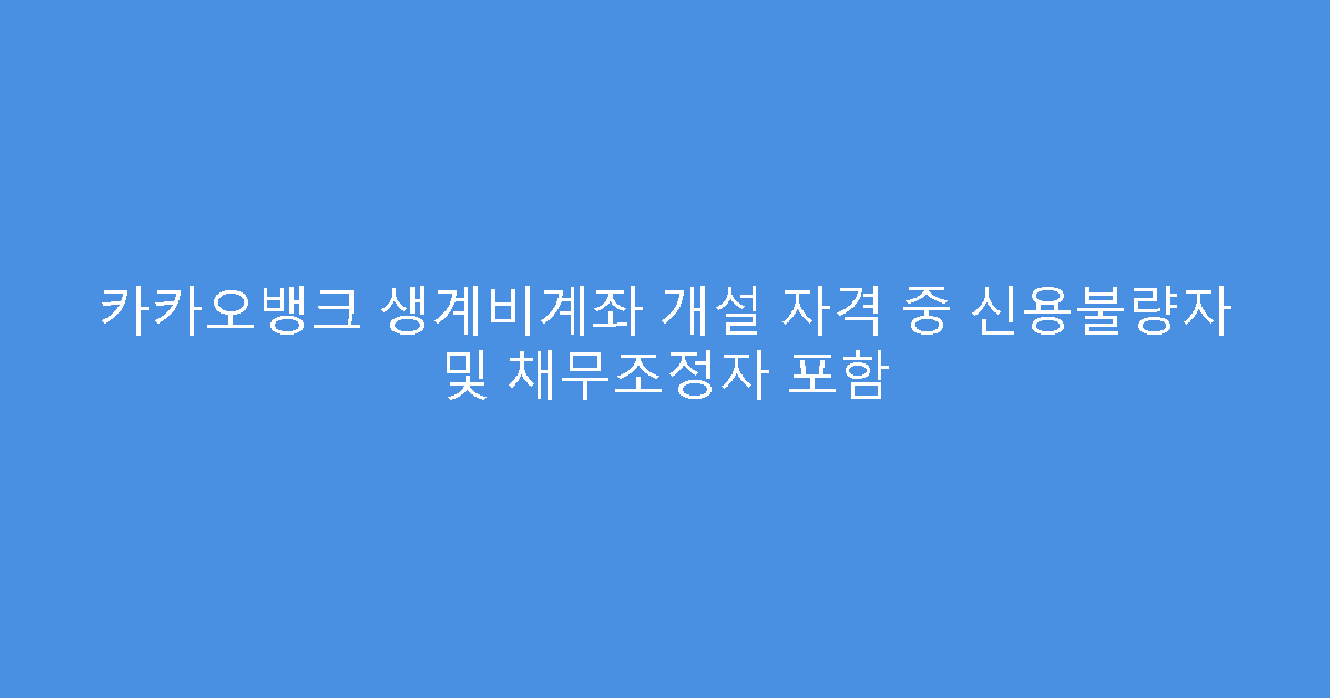 카카오뱅크 생계비계좌 개설 자격 중 신용불량자 및 채무조정자 포함