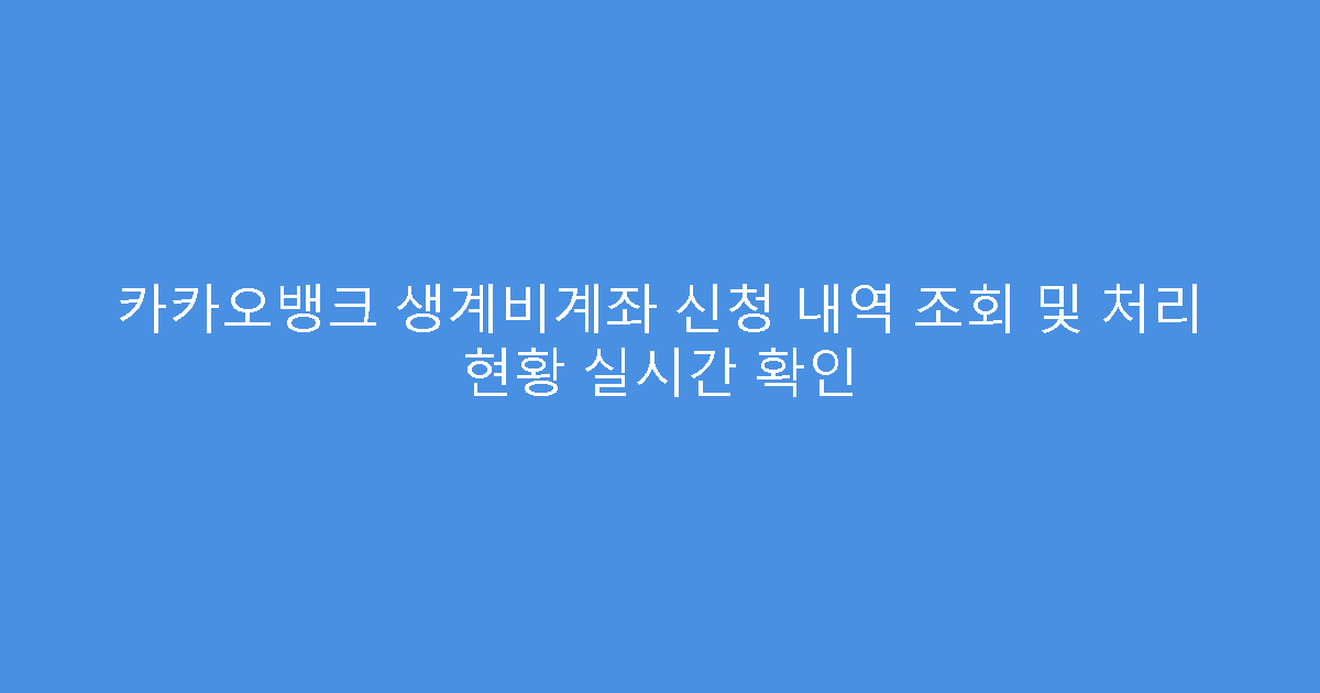 카카오뱅크 생계비계좌 신청 내역 조회 및 처리 현황 실시간 확인