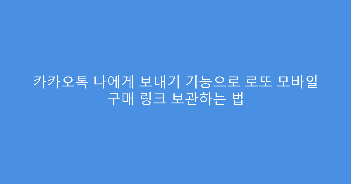 카카오톡 나에게 보내기 기능으로 로또 모바일 구매 링크 보관하는 법