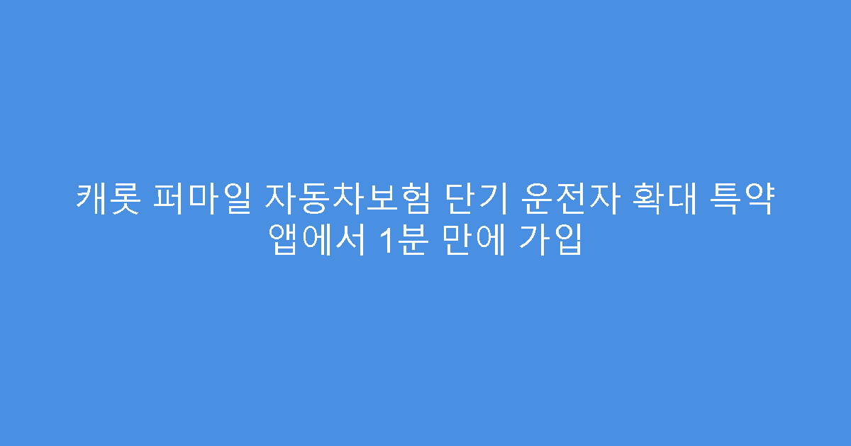 캐롯 퍼마일 자동차보험 단기 운전자 확대 특약 앱에서 1분 만에 가입