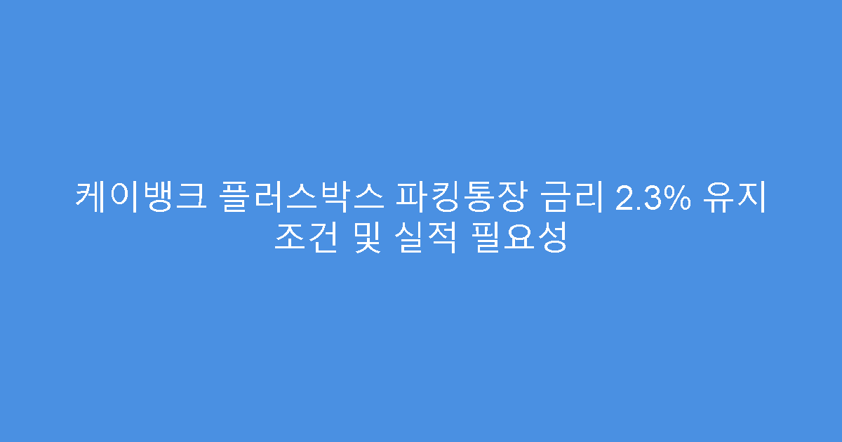 케이뱅크 플러스박스 파킹통장 금리 2.3% 유지 조건 및 실적 필요성