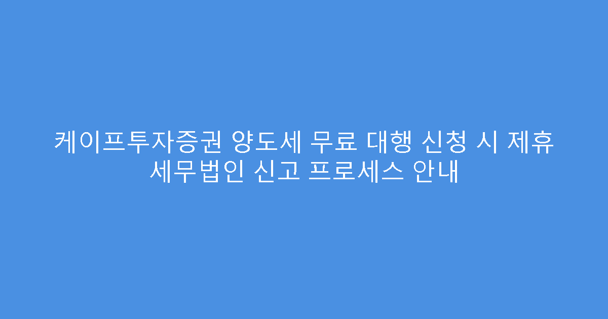 케이프투자증권 양도세 무료 대행 신청 시 제휴 세무법인 신고 프로세스 안내