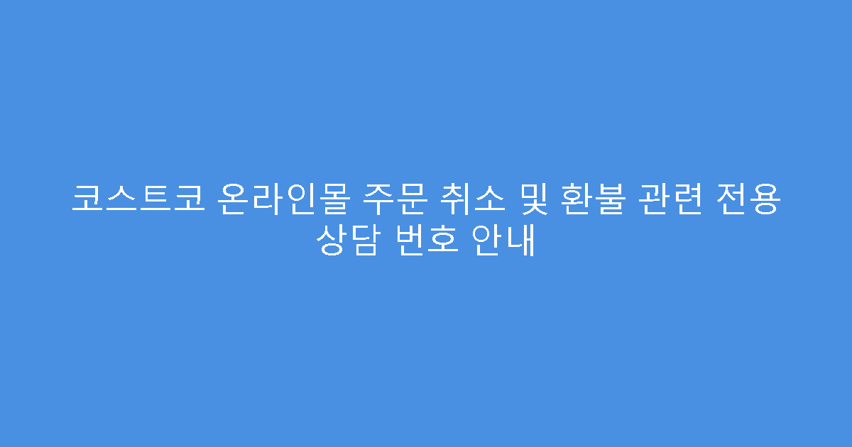 코스트코 온라인몰 주문 취소 및 환불 관련 전용 상담 번호 안내