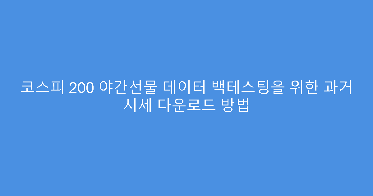 코스피 200 야간선물 데이터 백테스팅을 위한 과거 시세 다운로드 방법