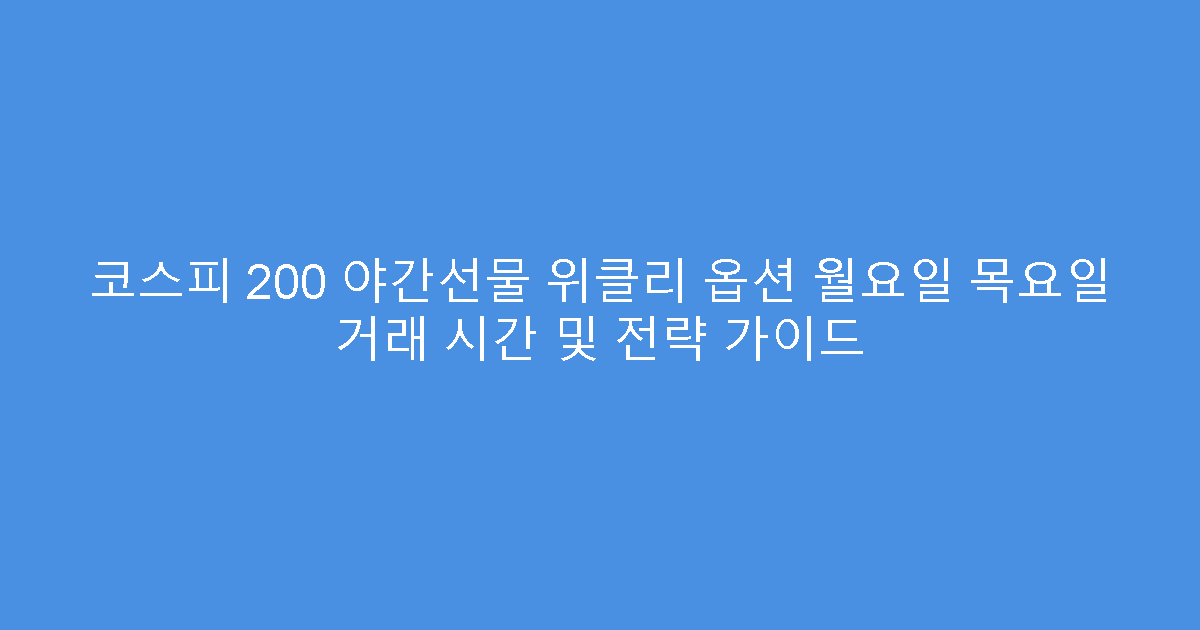 코스피 200 야간선물 위클리 옵션 월요일 목요일 거래 시간 및 전략 가이드