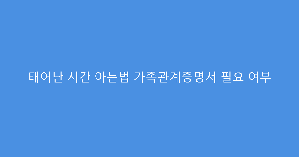태어난 시간 아는법 가족관계증명서 필요 여부