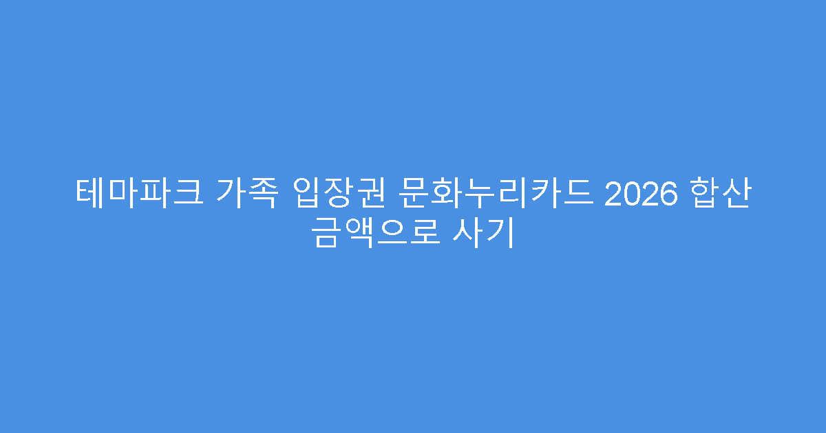 테마파크 가족 입장권 문화누리카드 2026 합산 금액으로 사기