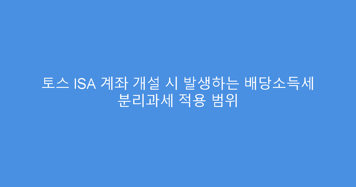 토스 ISA 계좌 개설 시 발생하는 배당소득세 분리과세 적용 범위