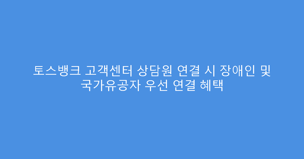 토스뱅크 고객센터 상담원 연결 시 장애인 및 국가유공자 우선 연결 혜택