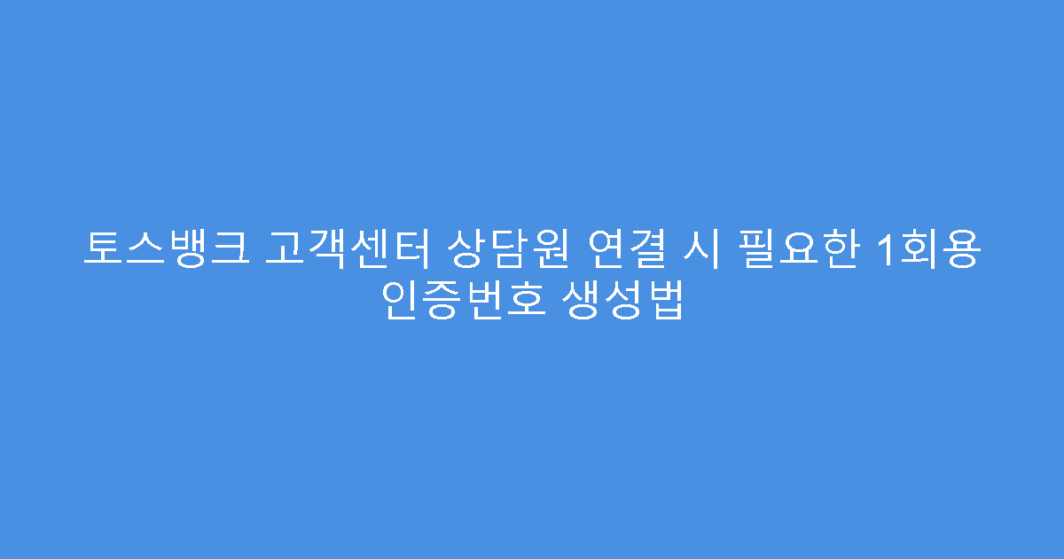 토스뱅크 고객센터 상담원 연결 시 필요한 1회용 인증번호 생성법