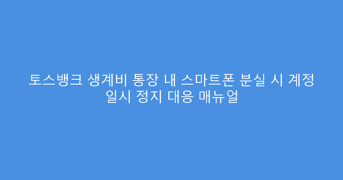토스뱅크 생계비 통장 내 스마트폰 분실 시 계정 일시 정지 대응 매뉴얼