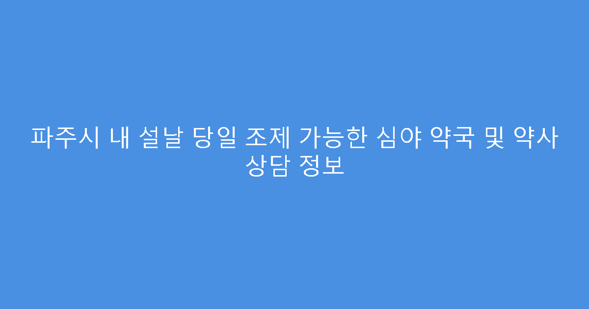 파주시 내 설날 당일 조제 가능한 심야 약국 및 약사 상담 정보