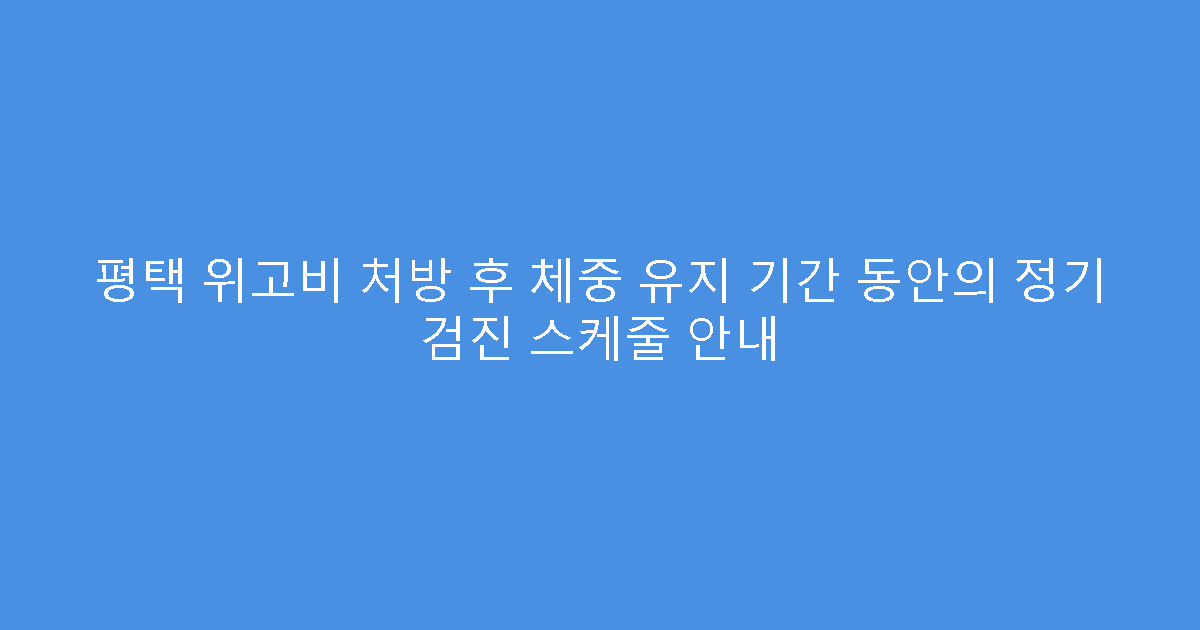 평택 위고비 처방 후 체중 유지 기간 동안의 정기 검진 스케줄 안내